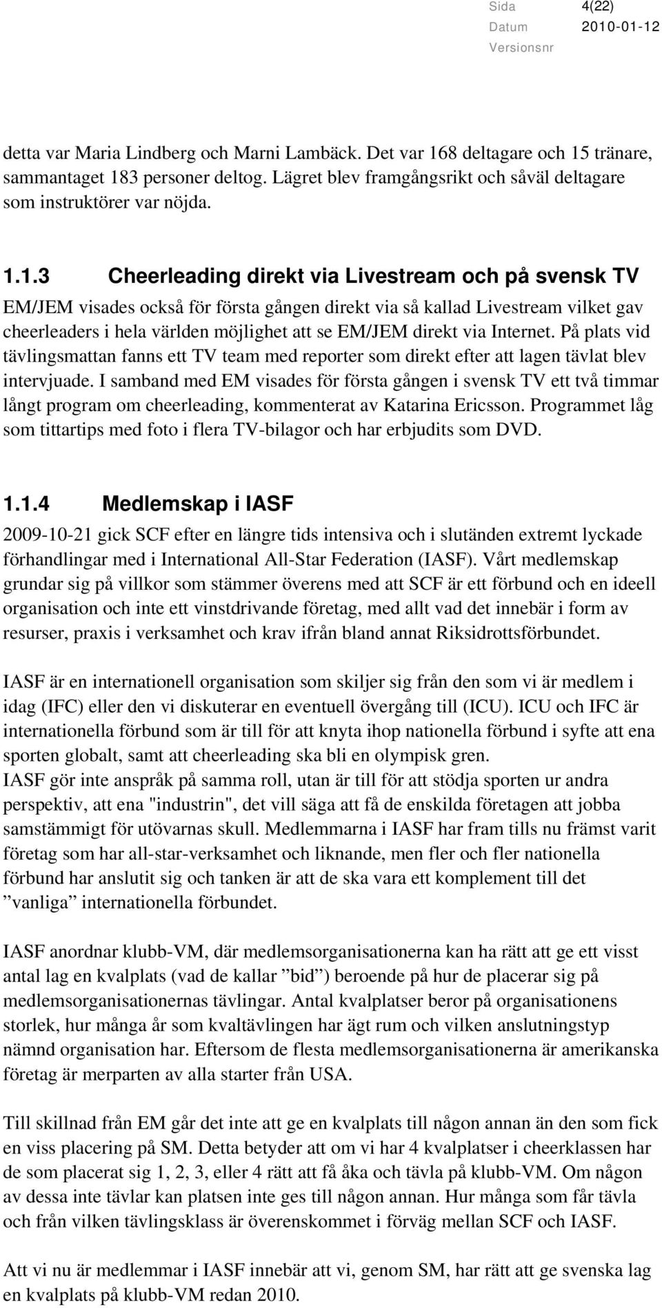 via Internet. På plats vid tävlingsmattan fanns ett TV team med reporter som direkt efter att lagen tävlat blev intervjuade.