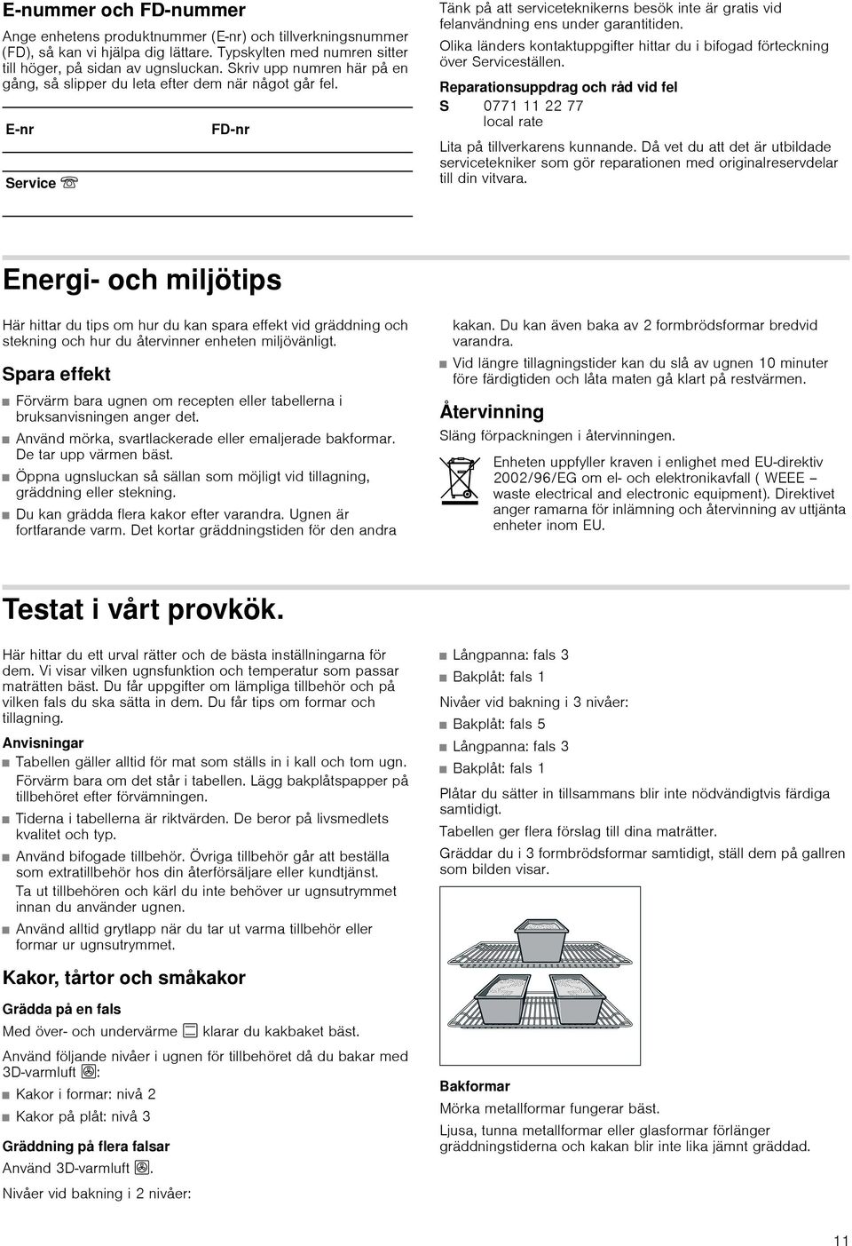 Olika länders kontaktuppgifter hittar du i bifogad förteckning över Serviceställen. Reparationsuppdrag och råd vid fel S 0771 11 22 77 local rate Lita på tillverkarens kunnande.