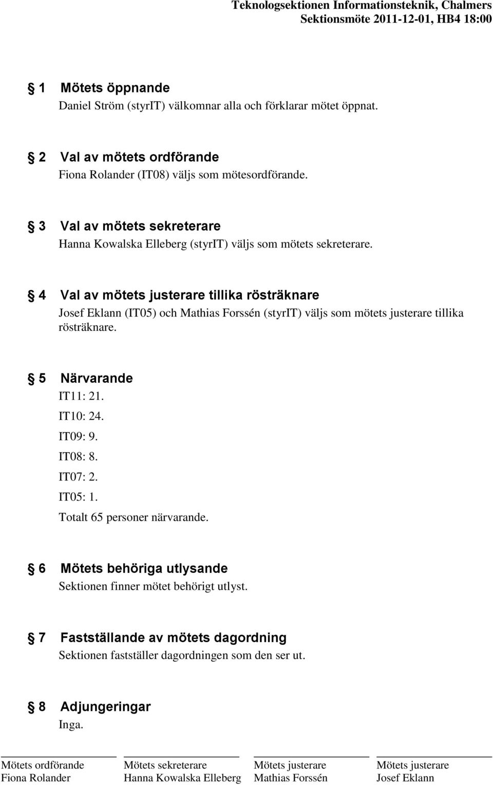 4 Val av mötets justerare tillika rösträknare Josef Eklann (IT05) och Mathias Forssén (styrit) väljs som mötets justerare tillika rösträknare. 5 Närvarande IT11: 21.