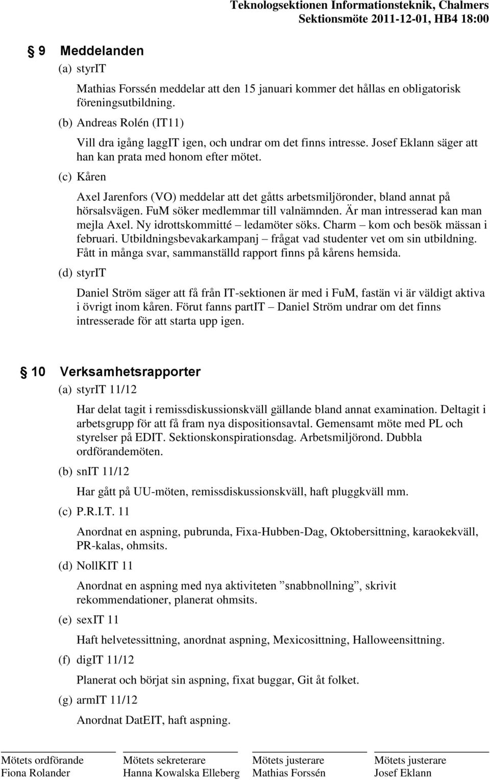 (c) Kåren Axel Jarenfors (VO) meddelar att det gåtts arbetsmiljöronder, bland annat på hörsalsvägen. FuM söker medlemmar till valnämnden. Är man intresserad kan man mejla Axel.