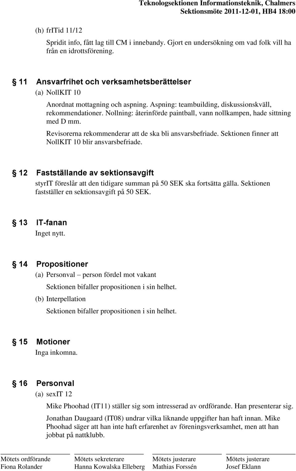 Nollning: återinförde paintball, vann nollkampen, hade sittning med D mm. Revisorerna rekommenderar att de ska bli ansvarsbefriade. Sektionen finner att NollKIT 10 blir ansvarsbefriade.