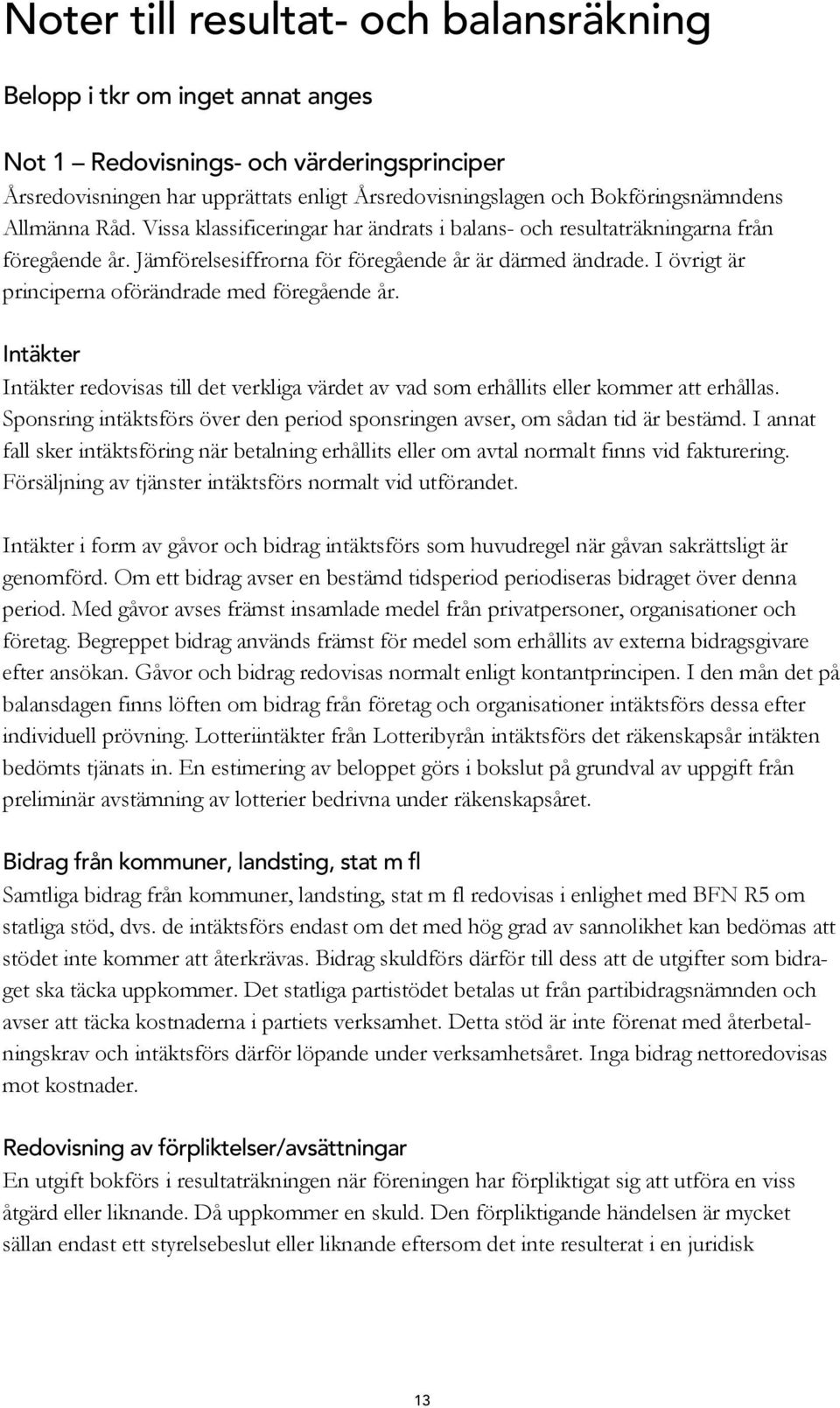 I övrigt är principerna oförändrade med föregående år. Intäkter Intäkter redovisas till det verkliga värdet av vad som erhållits eller kommer att erhållas.