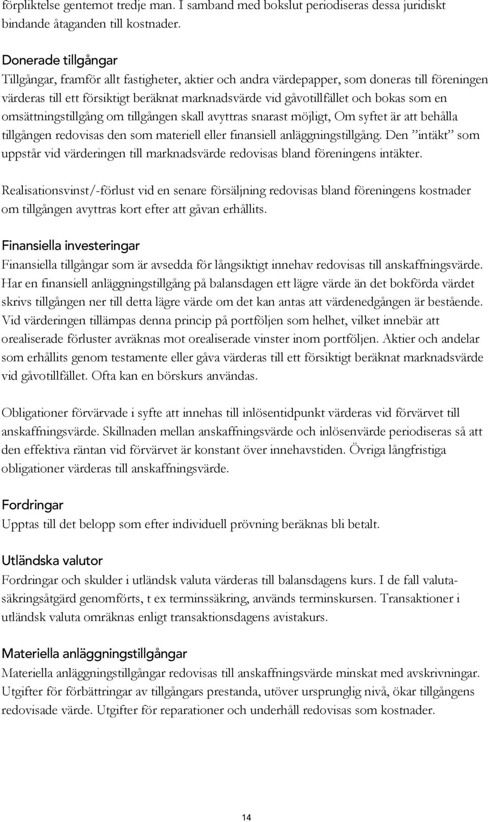 som en omsättningstillgång om tillgången skall avyttras snarast möjligt, Om syftet är att behålla tillgången redovisas den som materiell eller finansiell anläggningstillgång.