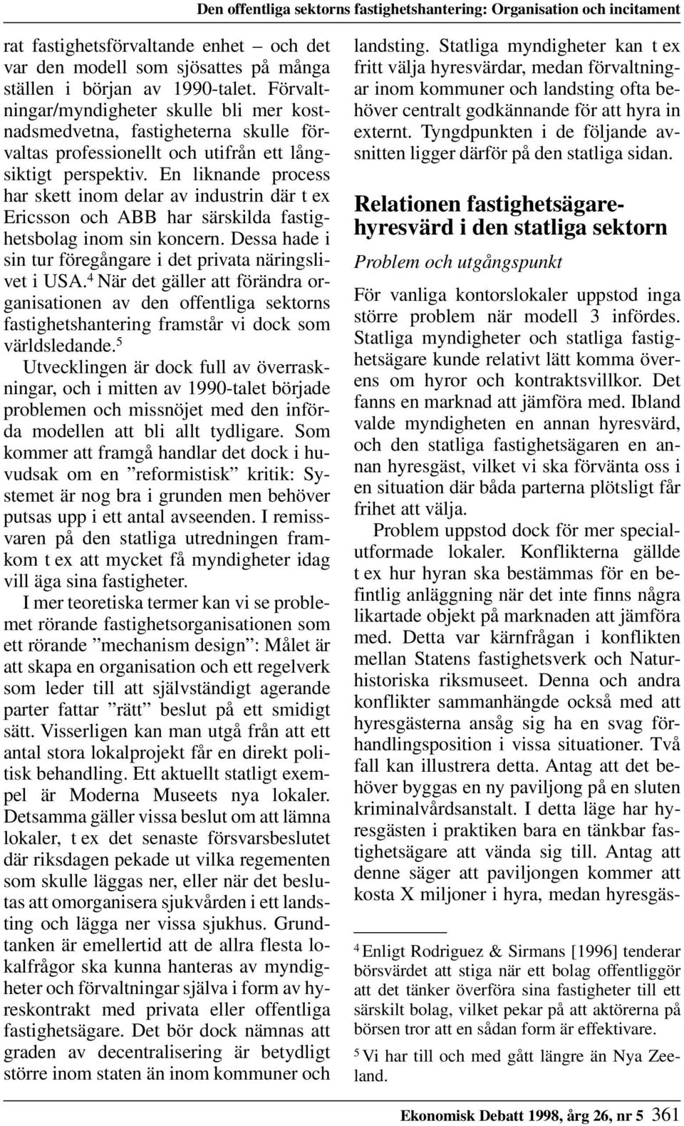 En liknande process har skett inom delar av industrin där t ex Ericsson och ABB har särskilda fastighetsbolag inom sin koncern. Dessa hade i sin tur föregångare i det privata näringslivet i USA.