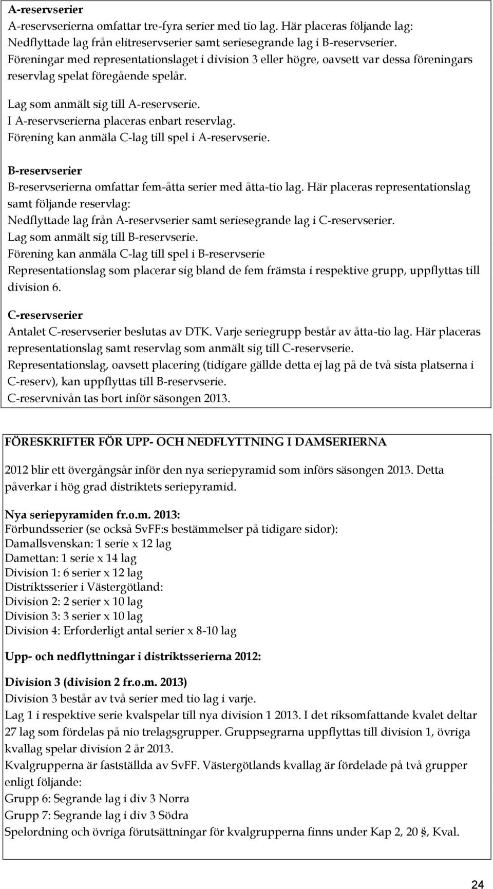 I A-reservserierna placeras enbart reservlag. Förening kan anmäla C-lag till spel i A-reservserie. B-reservserier B-reservserierna omfattar fem-åtta serier med åtta-tio lag.