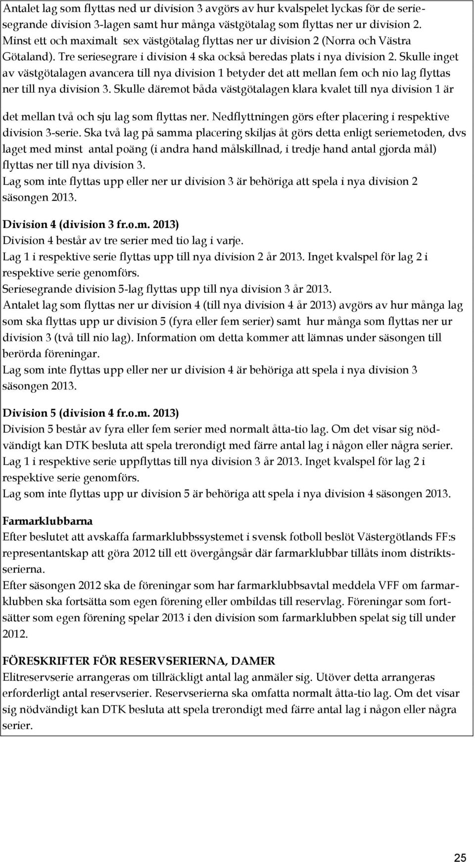 Skulle inget av västgötalagen avancera till nya division 1 betyder det att mellan fem och nio lag flyttas ner till nya division 3.