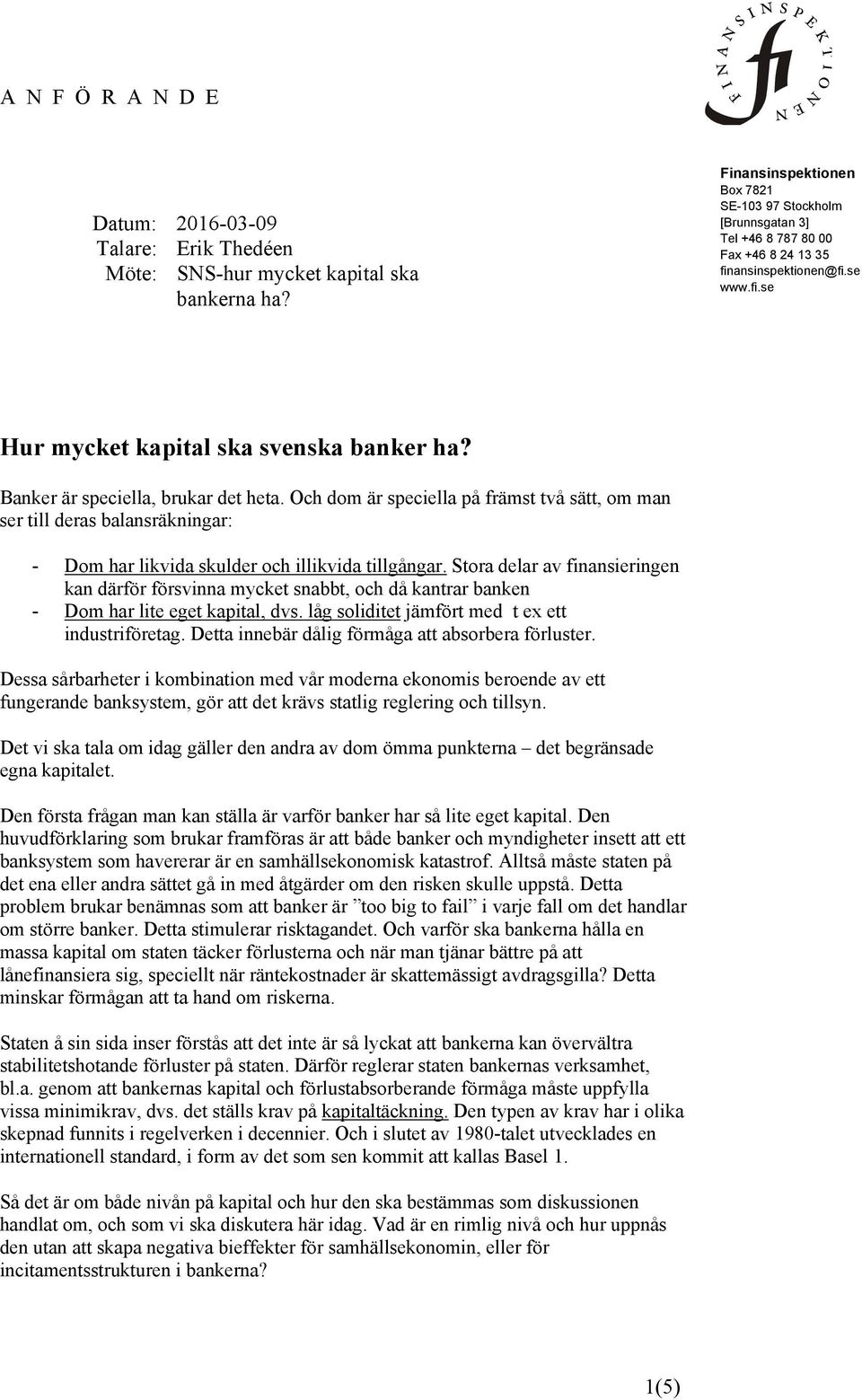 Banker är speciella, brukar det heta. Och dom är speciella på främst två sätt, om man ser till deras balansräkningar: - Dom har likvida skulder och illikvida tillgångar.