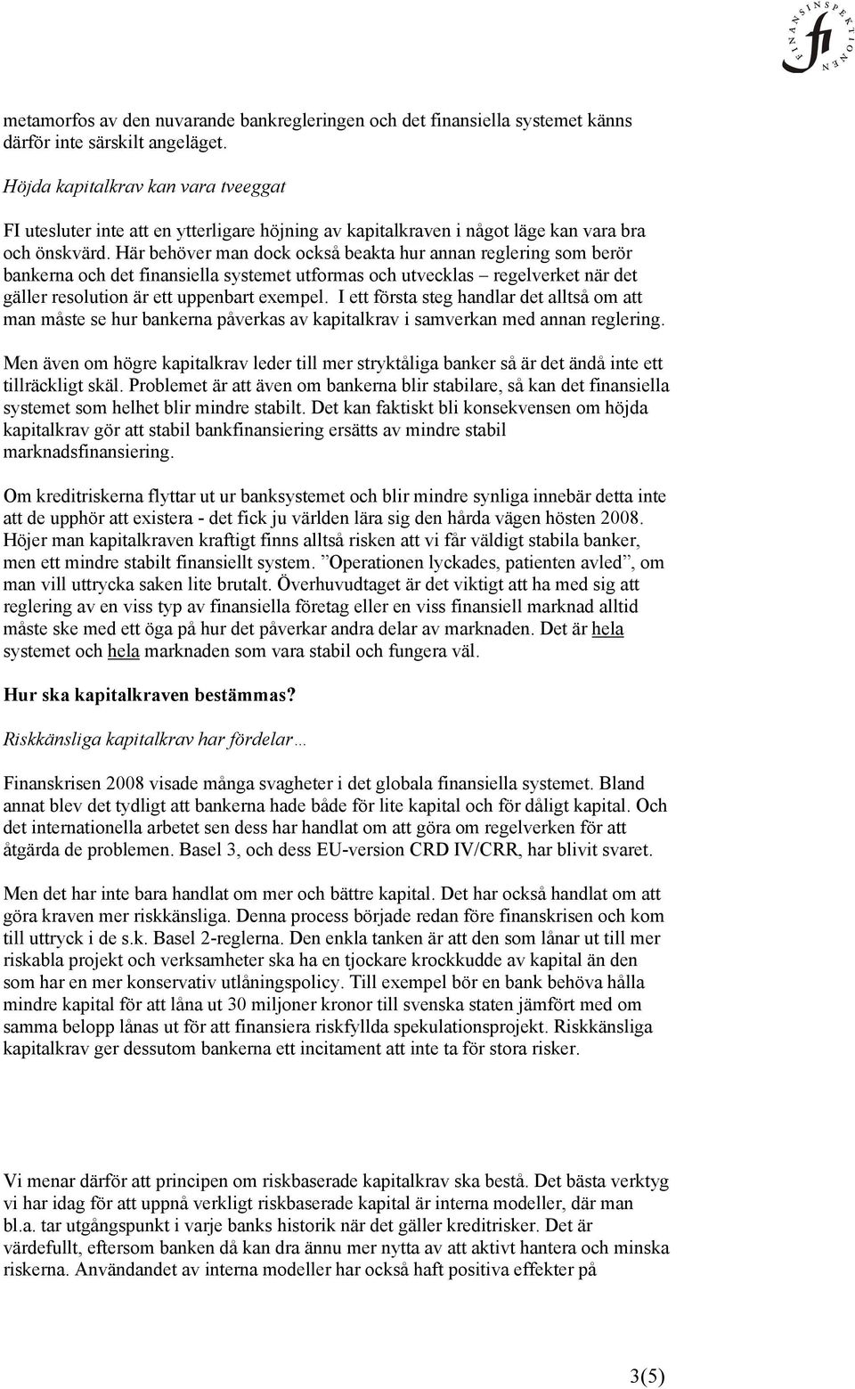 Här behöver man dock också beakta hur annan reglering som berör bankerna och det finansiella systemet utformas och utvecklas regelverket när det gäller resolution är ett uppenbart exempel.