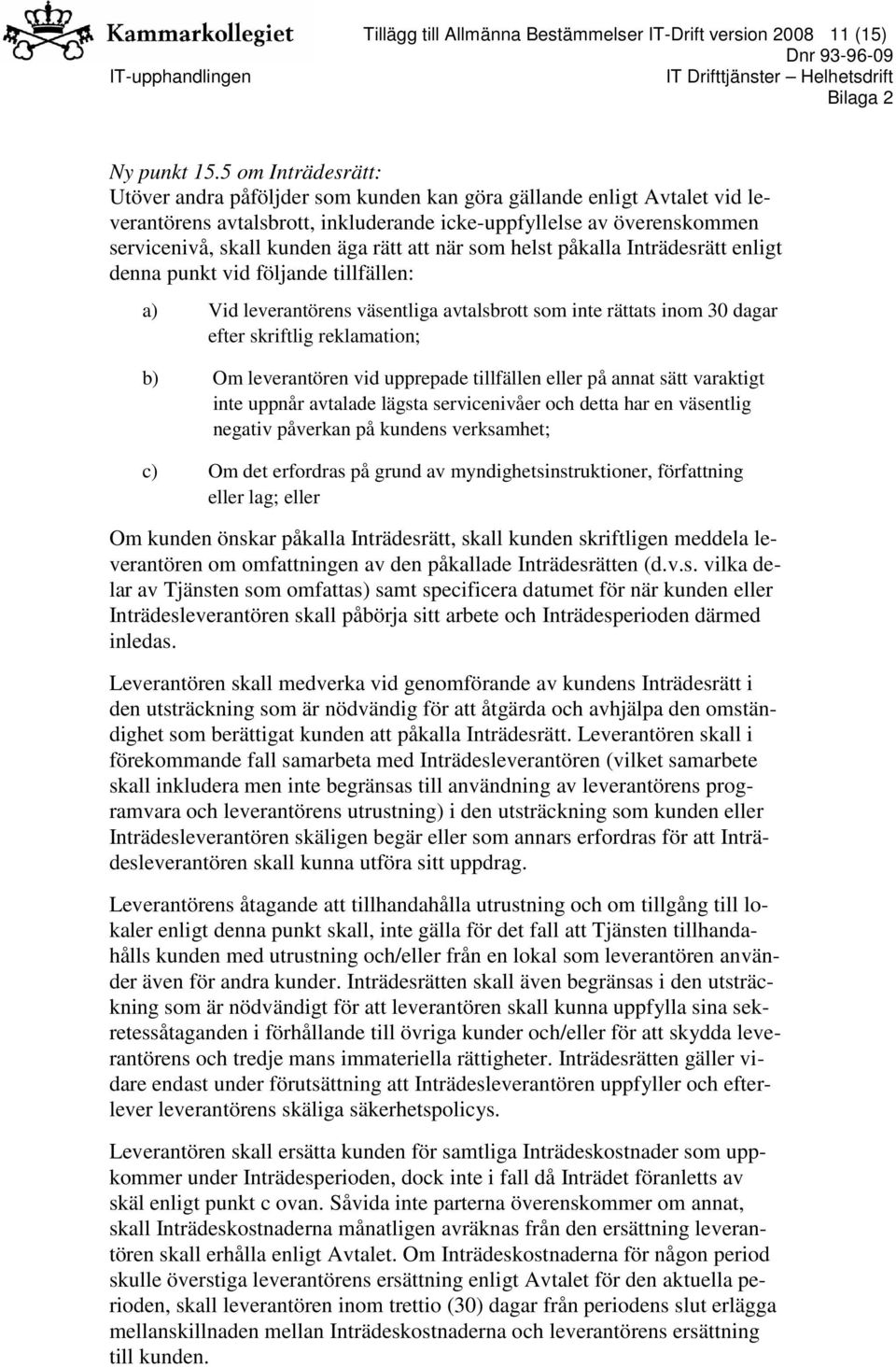 att när som helst påkalla Inträdesrätt enligt denna punkt vid följande tillfällen: a) Vid leverantörens väsentliga avtalsbrott som inte rättats inom 30 dagar efter skriftlig reklamation; b) Om