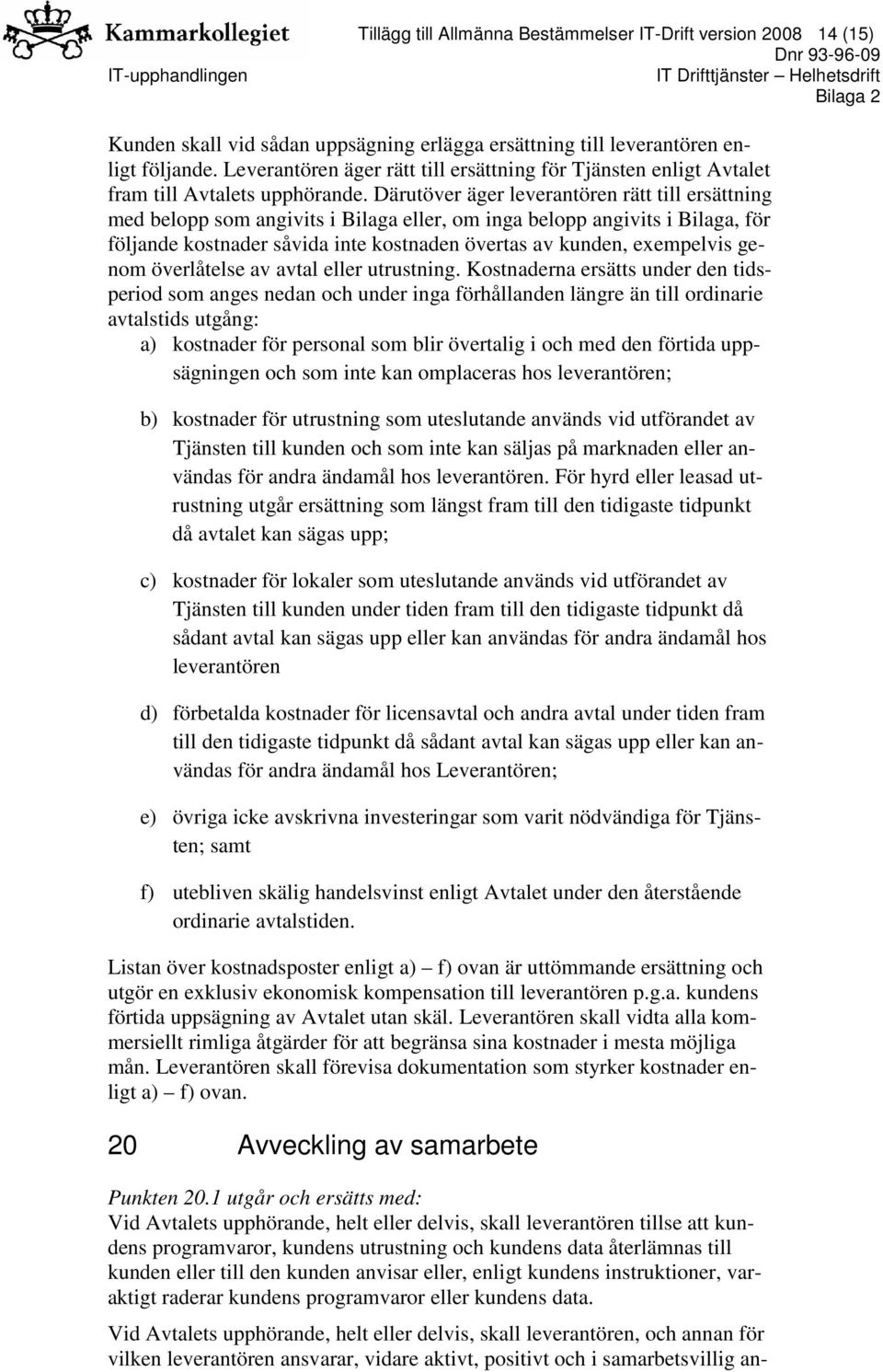 Därutöver äger leverantören rätt till ersättning med belopp som angivits i Bilaga eller, om inga belopp angivits i Bilaga, för följande kostnader såvida inte kostnaden övertas av kunden, exempelvis