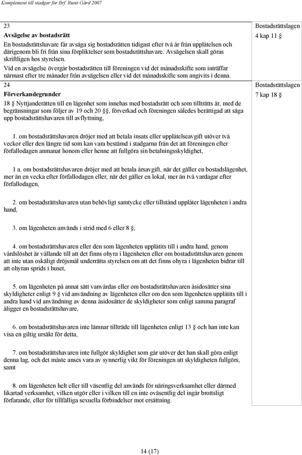 Vid en avsägelse övergår bostadsrätten till föreningen vid det månadsskifte som inträffar närmast efter tre månader från avsägelsen eller vid det månadsskifte som angivits i denna.