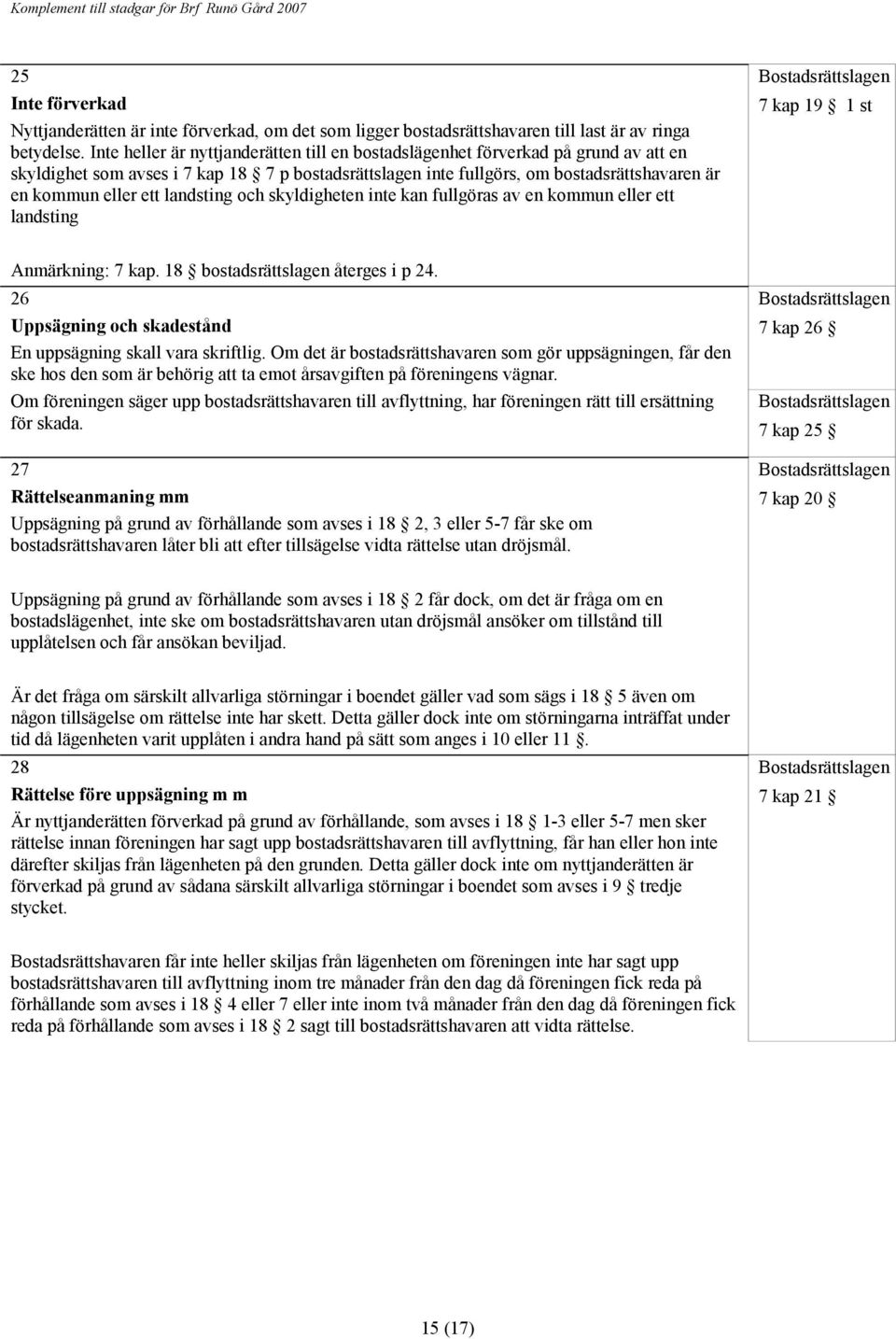 landsting och skyldigheten inte kan fullgöras av en kommun eller ett landsting 7 kap 19 1 st Anmärkning: 7 kap. 18 bostadsrättslagen återges i p 24.