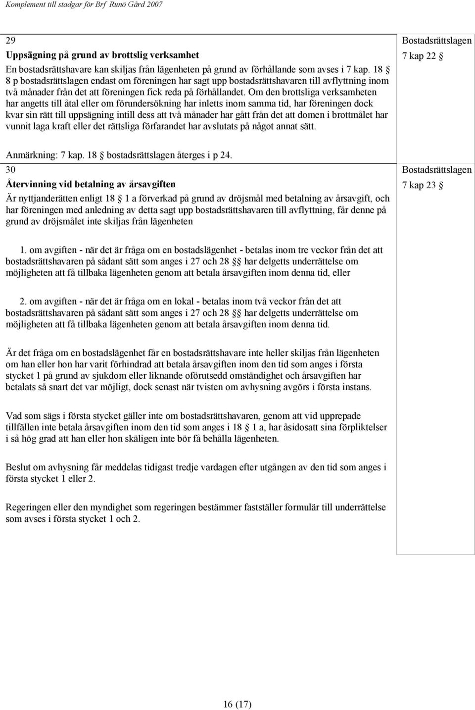 Om den brottsliga verksamheten har angetts till åtal eller om förundersökning har inletts inom samma tid, har föreningen dock kvar sin rätt till uppsägning intill dess att två månader har gått från