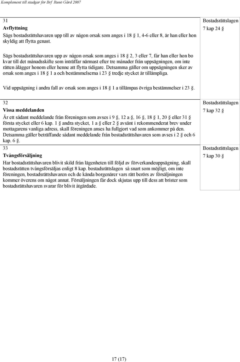 rätten ålägger honom eller henne att flytta tidigare. Detsamma gäller om uppsägningen sker av orsak som anges i 18 1 a och bestämmelserna i 23 tredje stycket är tillämpliga.