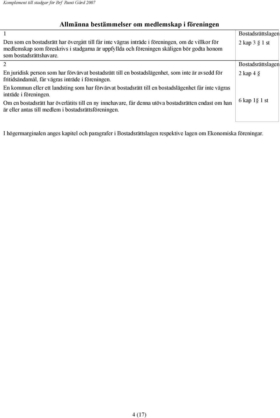 2 En juridisk person som har förvärvat bostadsrätt till en bostadslägenhet, som inte är avsedd för fritidsändamål, får vägras inträde i föreningen.