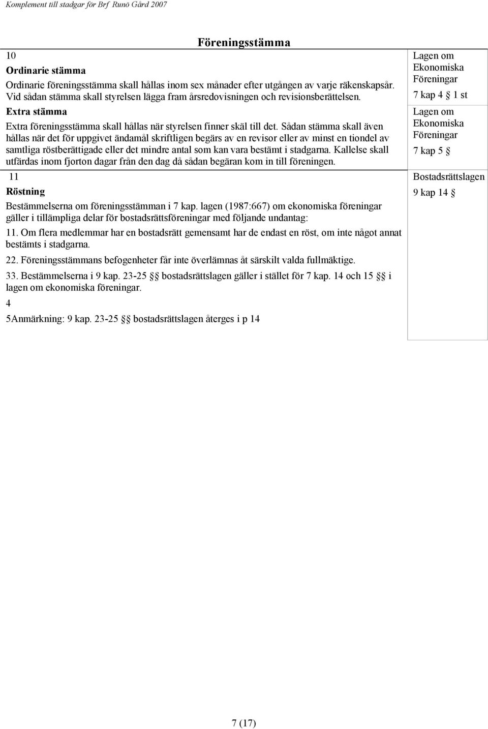 Sådan stämma skall även hållas när det för uppgivet ändamål skriftligen begärs av en revisor eller av minst en tiondel av samtliga röstberättigade eller det mindre antal som kan vara bestämt i