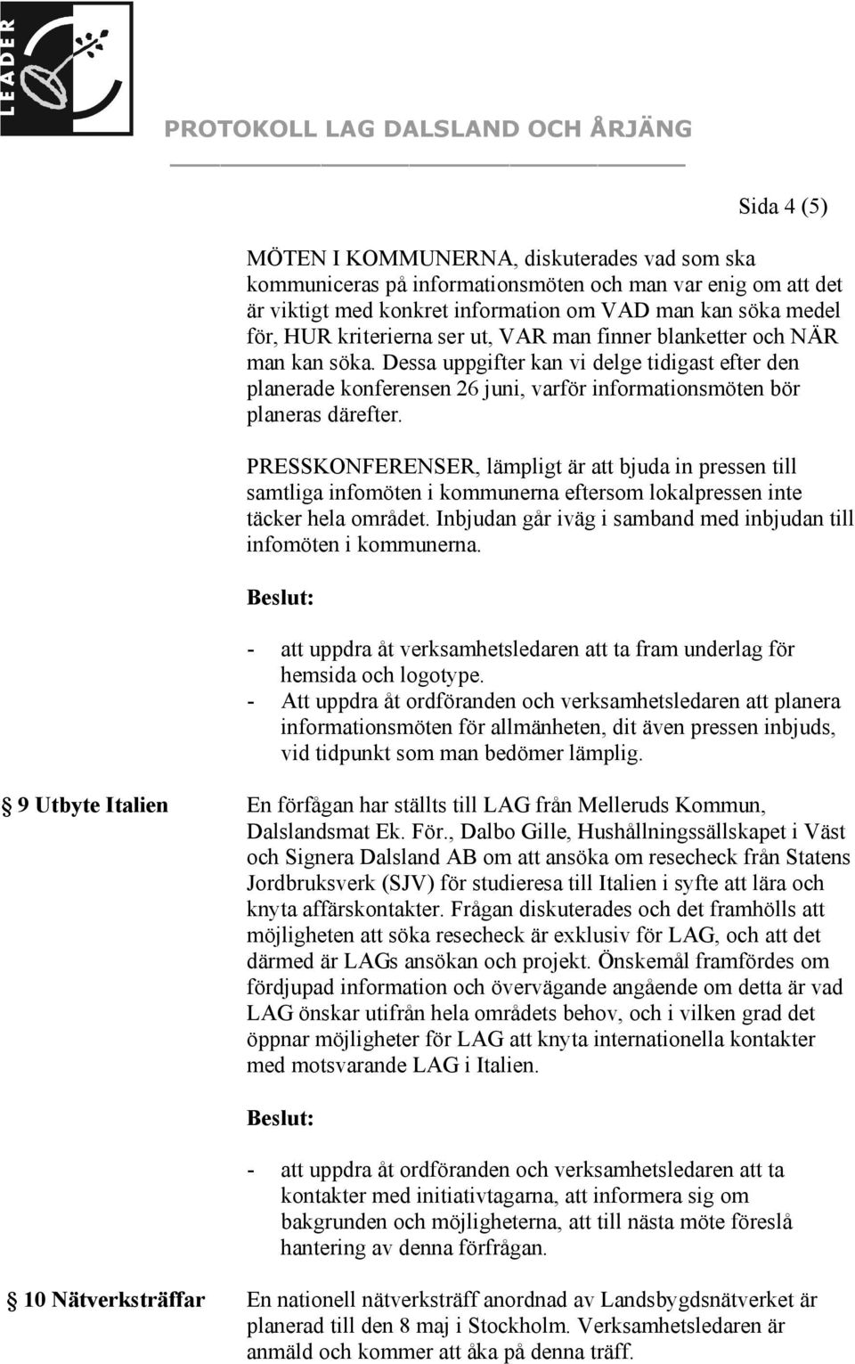 PRESSKONFERENSER, lämpligt är att bjuda in pressen till samtliga infomöten i kommunerna eftersom lokalpressen inte täcker hela området.