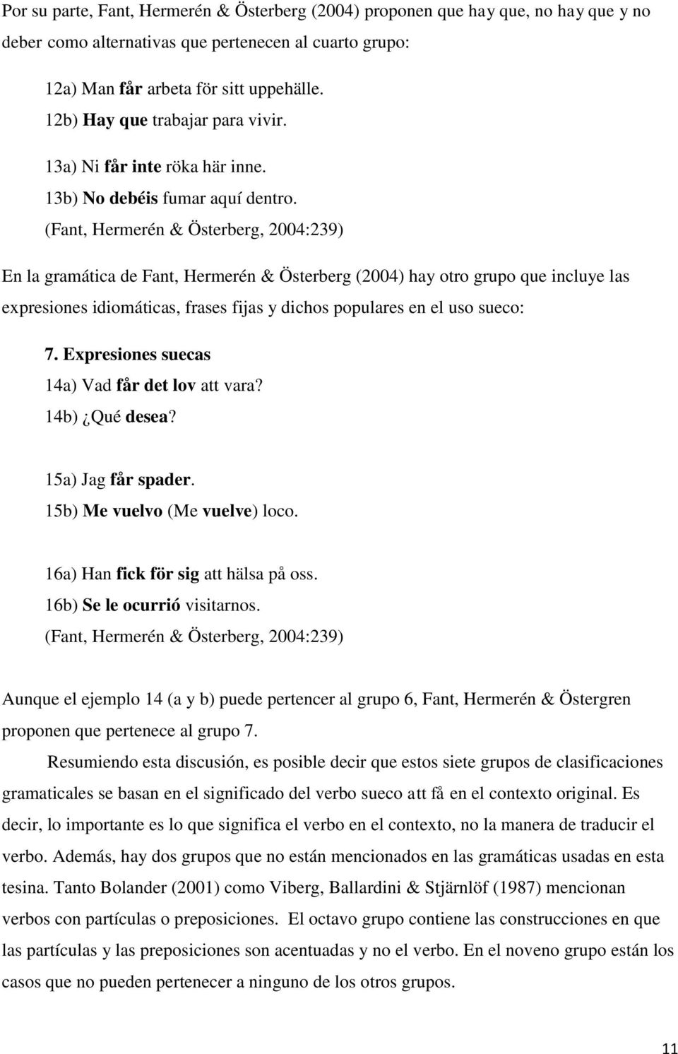 (Fant, Hermerén & Österberg, 2004:239) En la gramática de Fant, Hermerén & Österberg (2004) hay otro grupo que incluye las expresiones idiomáticas, frases fijas y dichos populares en el uso sueco: 7.