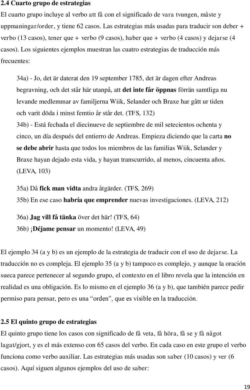 Los siguientes ejemplos muestran las cuatro estrategias de traducción más frecuentes: 34a) - Jo, det är daterat den 19 september 1785, det är dagen efter Andreas begravning, och det står här utanpå,