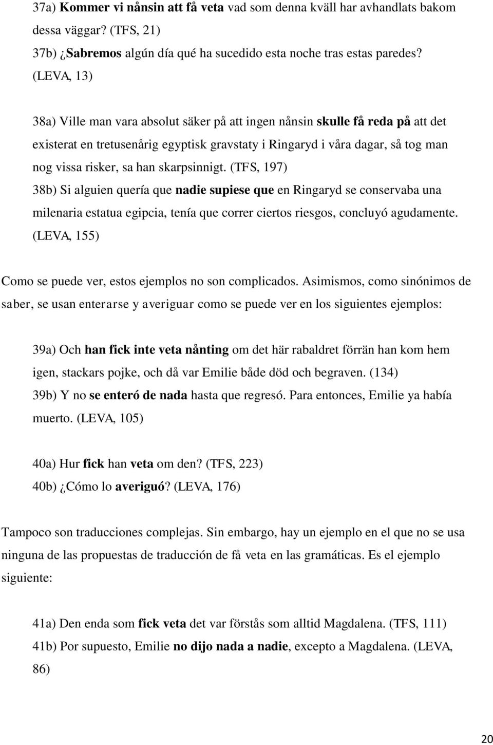 skarpsinnigt. (TFS, 197) 38b) Si alguien quería que nadie supiese que en Ringaryd se conservaba una milenaria estatua egipcia, tenía que correr ciertos riesgos, concluyó agudamente.