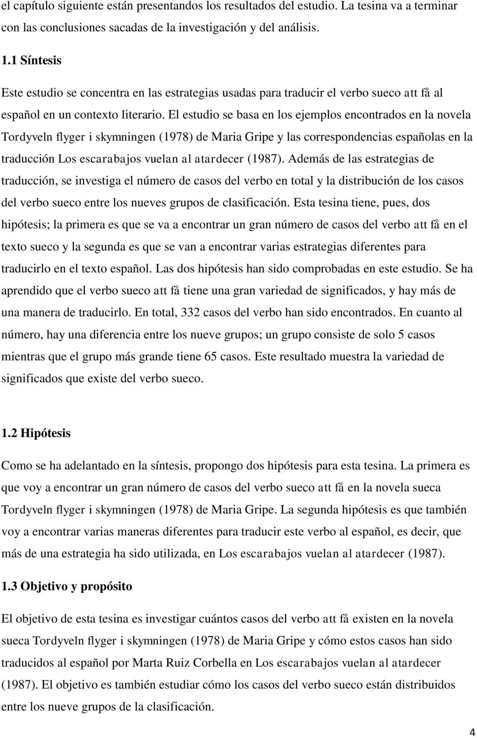 El estudio se basa en los ejemplos encontrados en la novela Tordyveln flyger i skymningen (1978) de Maria Gripe y las correspondencias españolas en la traducción Los escarabajos vuelan al atardecer