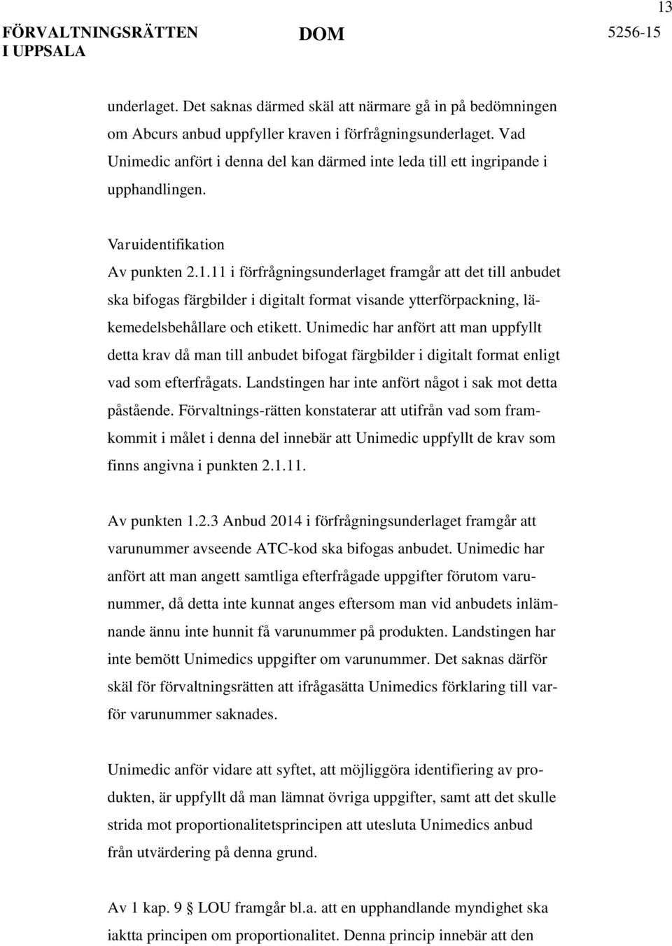 11 i förfrågningsunderlaget framgår att det till anbudet ska bifogas färgbilder i digitalt format visande ytterförpackning, läkemedelsbehållare och etikett.