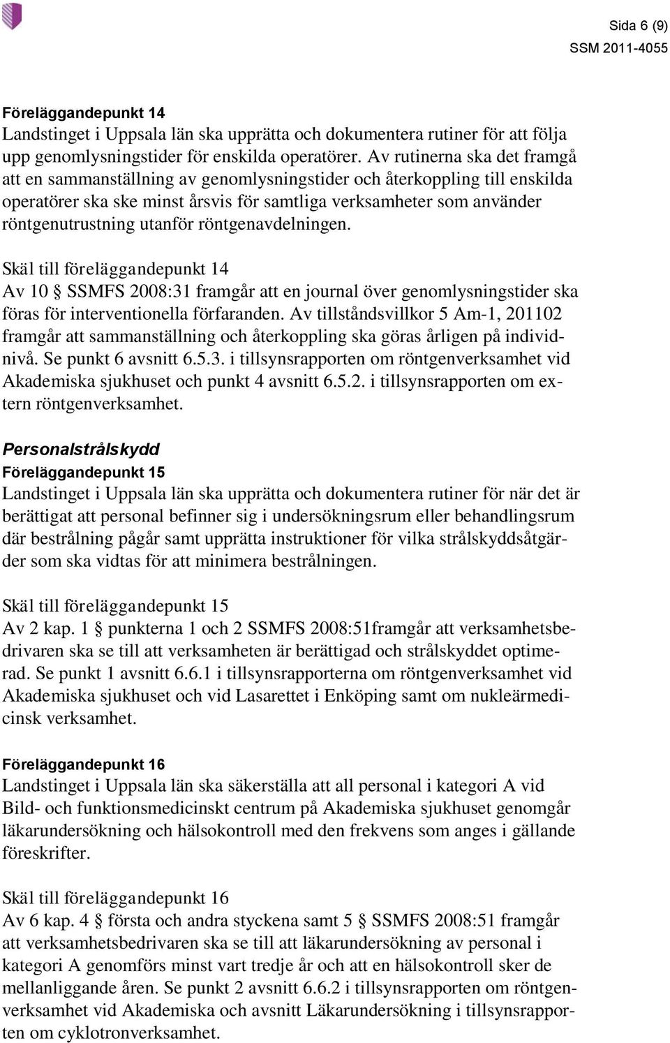 utanför röntgenavdelningen. Skäl till föreläggandepunkt 14 Av 10 SSMFS 2008:31 framgår att en journal över genomlysningstider ska föras för interventionella förfaranden.