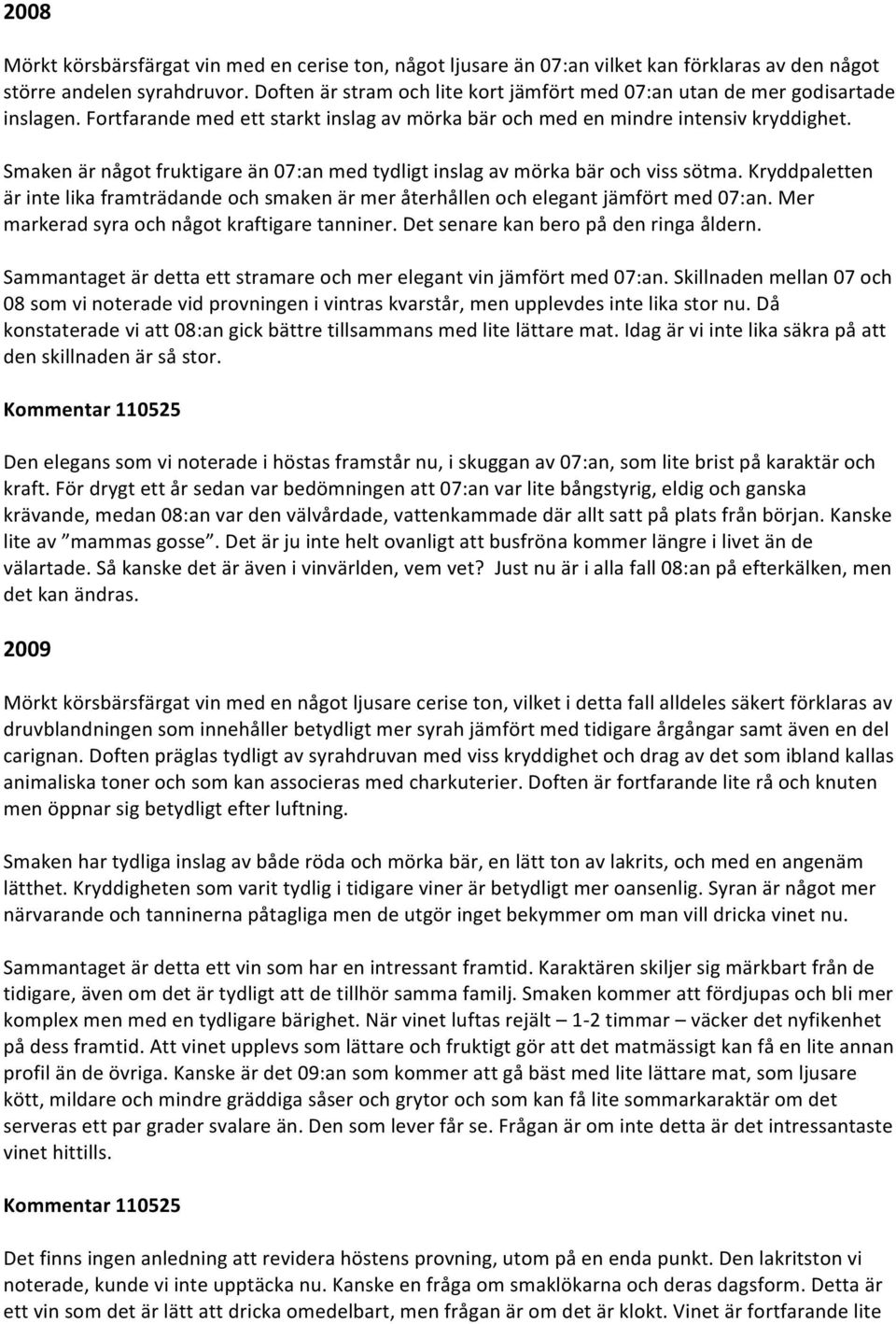 Smaken är något fruktigare än 07:an med tydligt inslag av mörka bär och viss sötma. Kryddpaletten är inte lika framträdande och smaken är mer återhållen och elegant jämfört med 07:an.