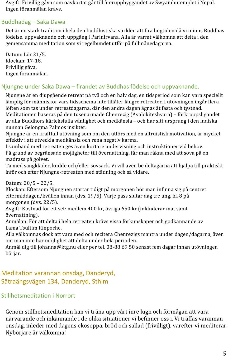 Alla är varmt välkomna att delta i den gemensamma meditation som vi regelbundet utför på fullmånedagarna. Datum: Lör 21/5. Klockan: 17-18. Ingen föranmälan.