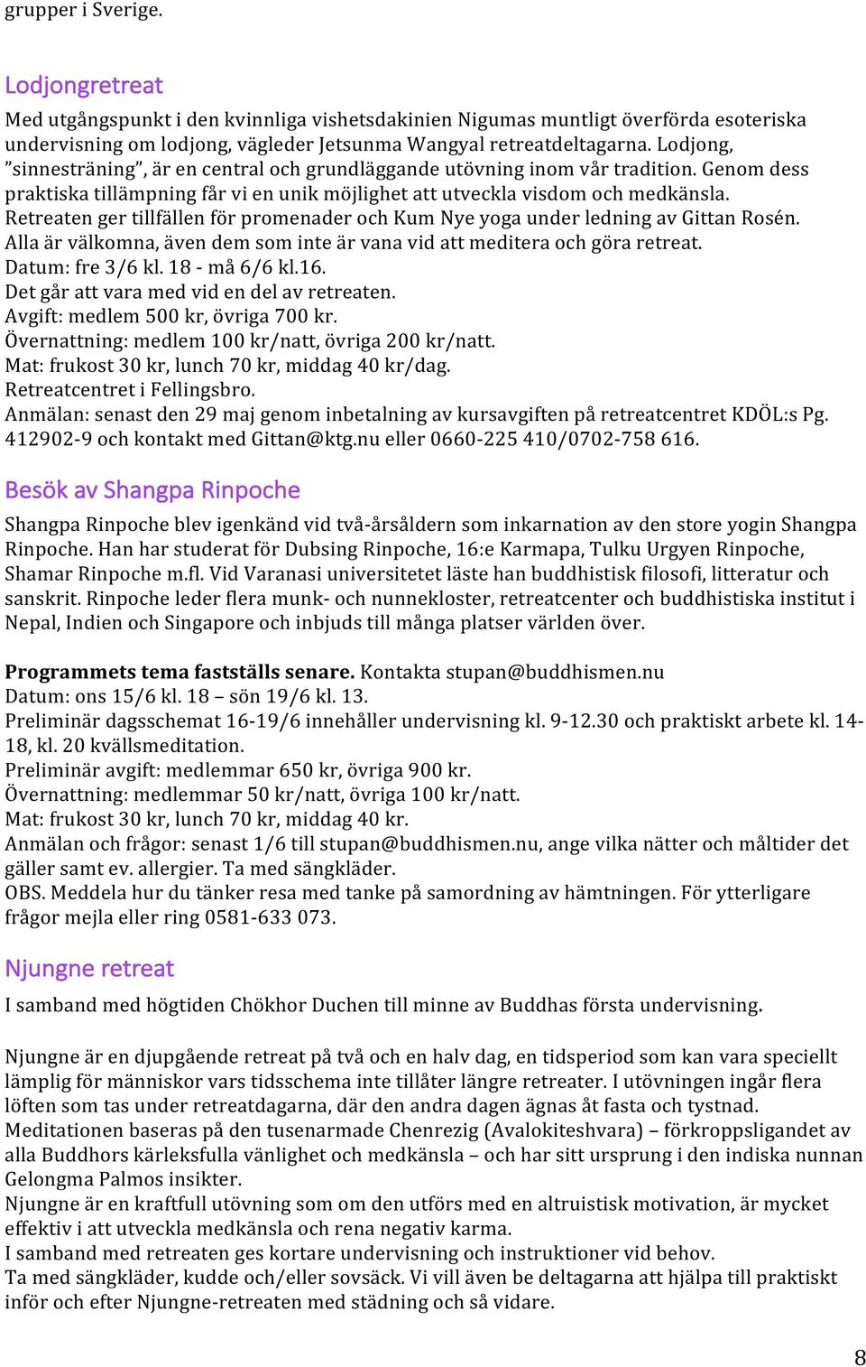 Retreaten ger tillfällen för promenader och Kum Nye yoga under ledning av Gittan Rosén. Alla är välkomna, även dem som inte är vana vid att meditera och göra retreat. Datum: fre 3/6 kl.