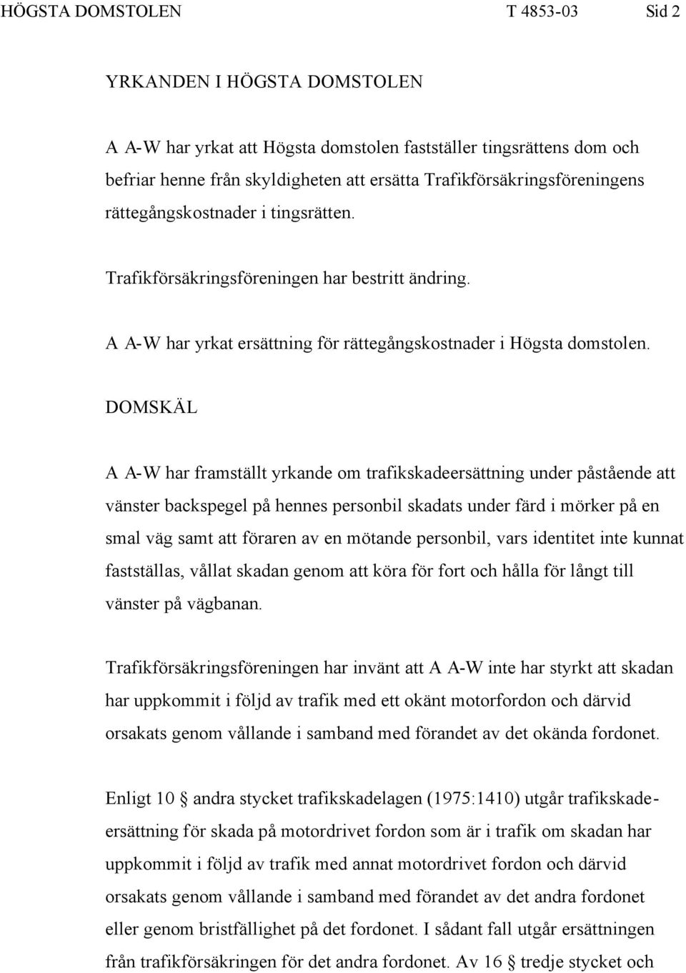 DOMSKÄL A A-W har framställt yrkande om trafikskadeersättning under påstående att vänster backspegel på hennes personbil skadats under färd i mörker på en smal väg samt att föraren av en mötande