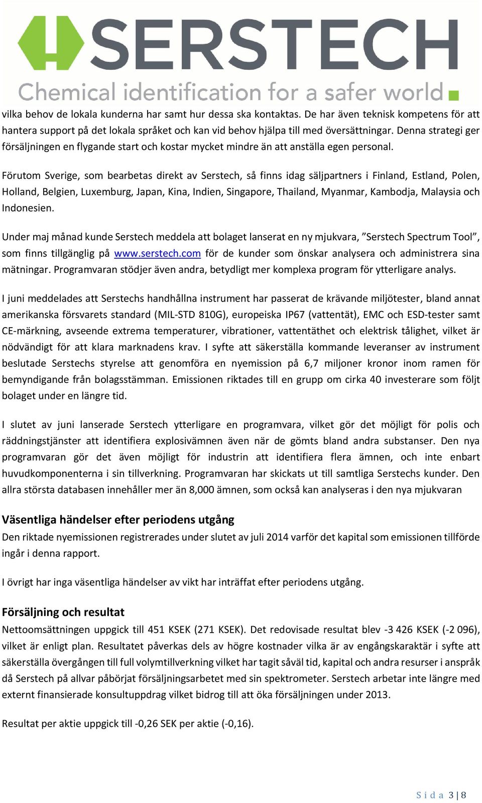 Förutom Sverige, som bearbetas direkt av Serstech, så finns idag säljpartners i Finland, Estland, Polen, Holland, Belgien, Luxemburg, Japan, Kina, Indien, Singapore, Thailand, Myanmar, Kambodja,