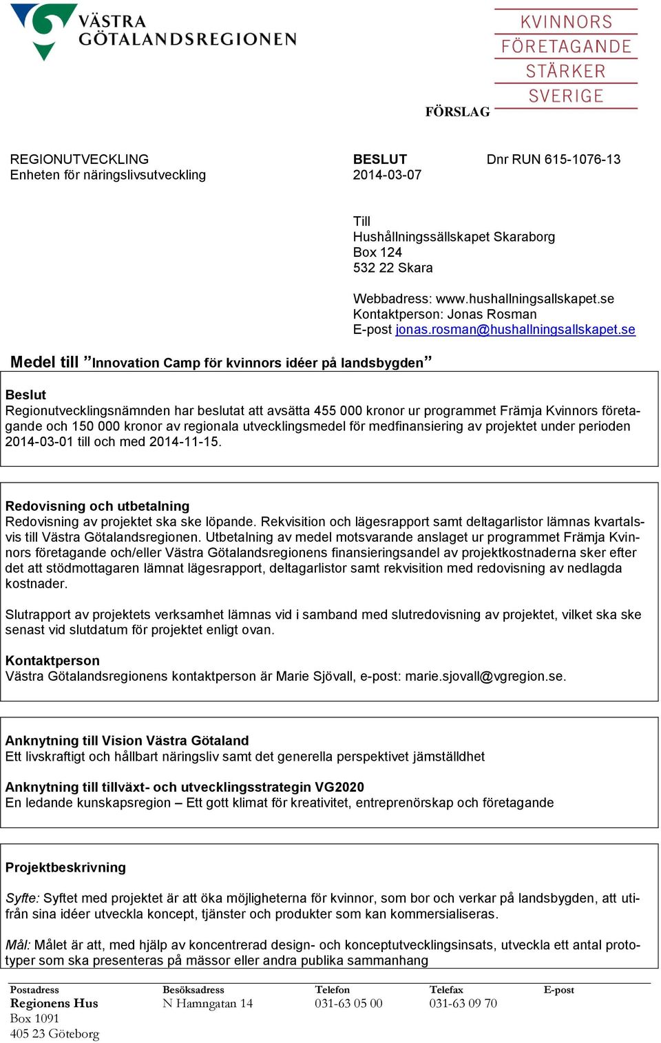 se Beslut Regionutvecklingsnämnden har beslutat att avsätta 455 000 kronor ur programmet Främja Kvinnors företagande och 150 000 kronor av regionala utvecklingsmedel för medfinansiering av projektet