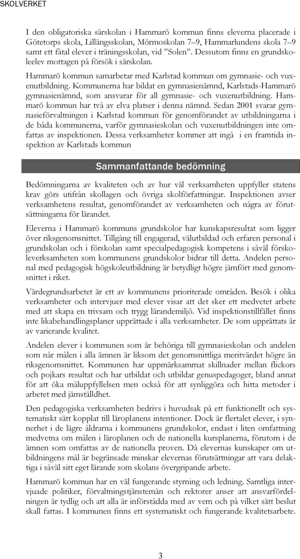 Kommunerna har bildat en gymnasienämnd, Karlstads-Hammarö gymnasienämnd, som ansvarar för all gymnasie- och vuxenutbildning. Hammarö kommun har två av elva platser i denna nämnd.