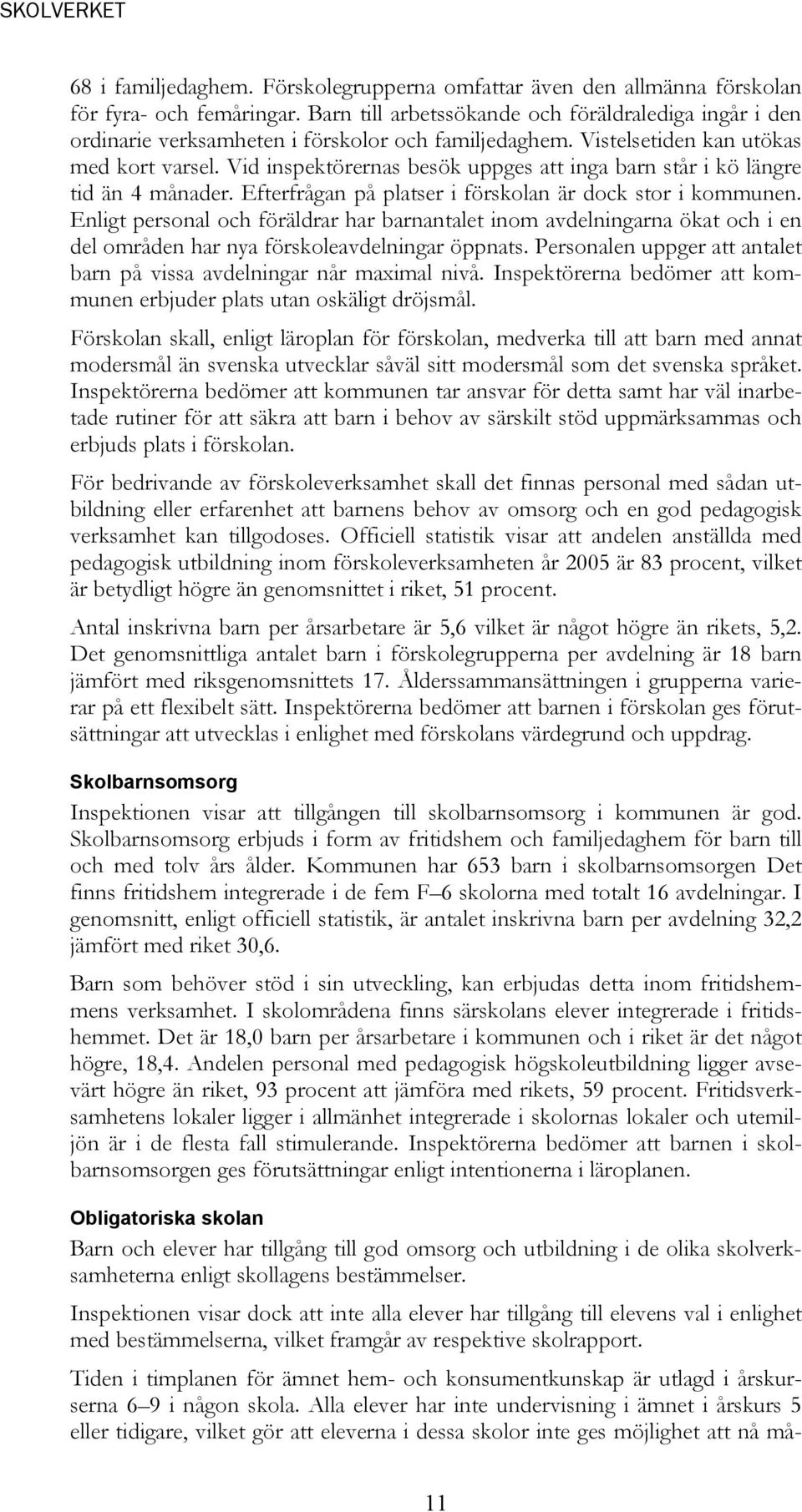 Vid inspektörernas besök uppges att inga barn står i kö längre tid än 4 månader. Efterfrågan på platser i förskolan är dock stor i kommunen.