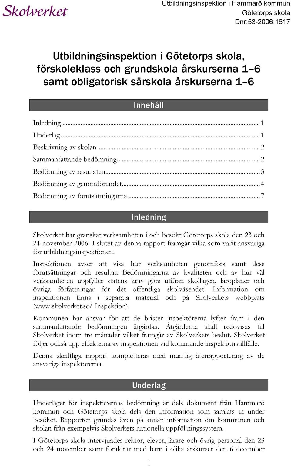 ..7 Inledning Skolverket har granskat verksamheten i och besökt Götetorps skola den 23 och 24 november 2006. I slutet av denna rapport framgår vilka som varit ansvariga för utbildningsinspektionen.