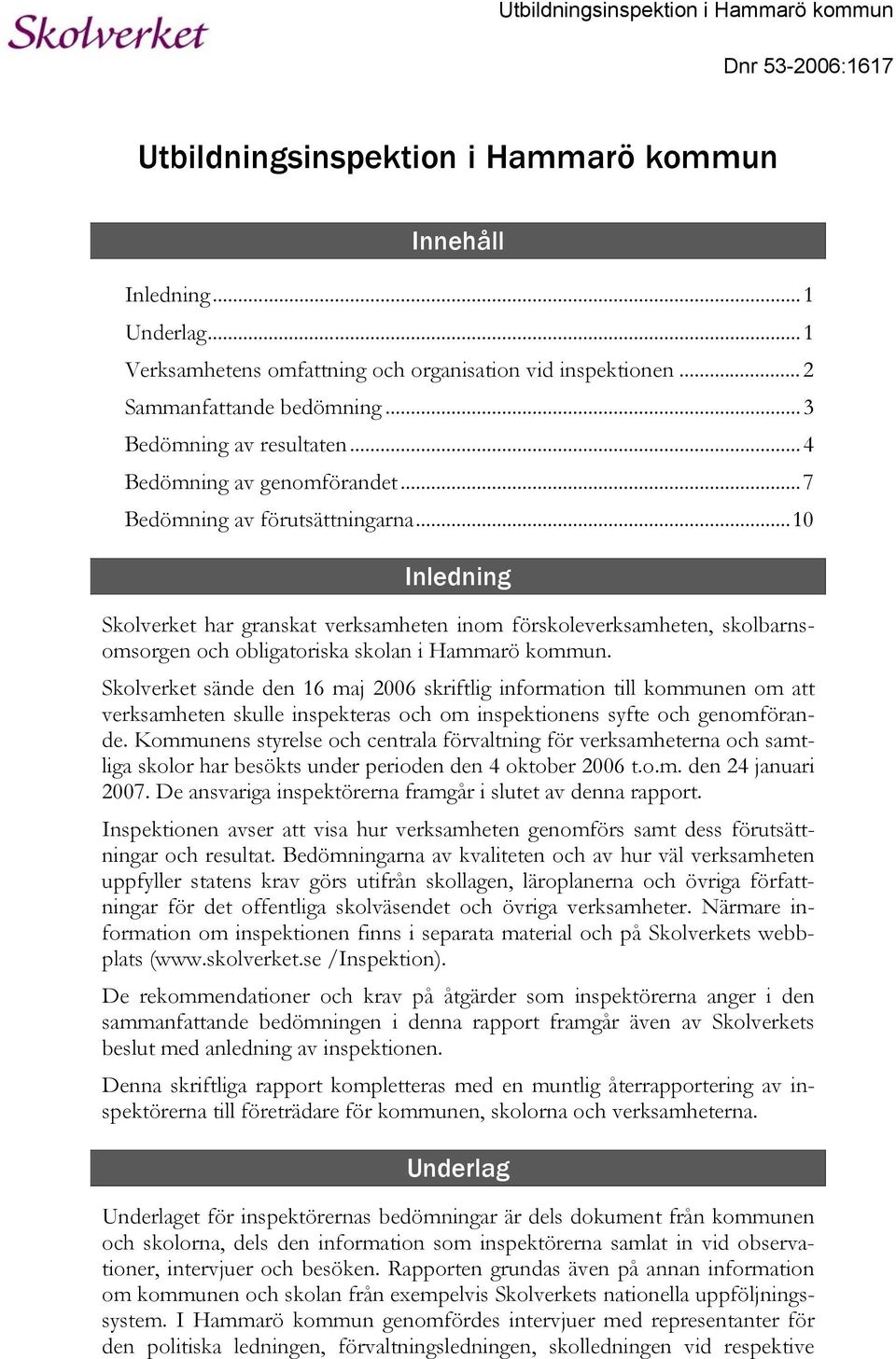 ..10 Inledning Skolverket har granskat verksamheten inom förskoleverksamheten, skolbarnsomsorgen och obligatoriska skolan i Hammarö kommun.