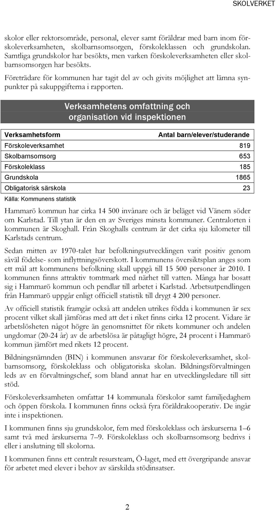 Företrädare för kommunen har tagit del av och givits möjlighet att lämna synpunkter på sakuppgifterna i rapporten.