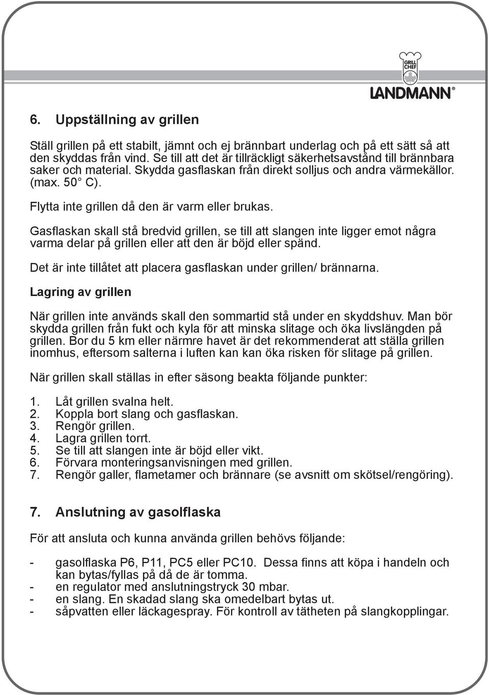 Flytta inte grillen då den är varm eller brukas. Gasflaskan skall stå bredvid grillen, se till att slangen inte ligger emot några varma delar på grillen eller att den är böjd eller spänd.