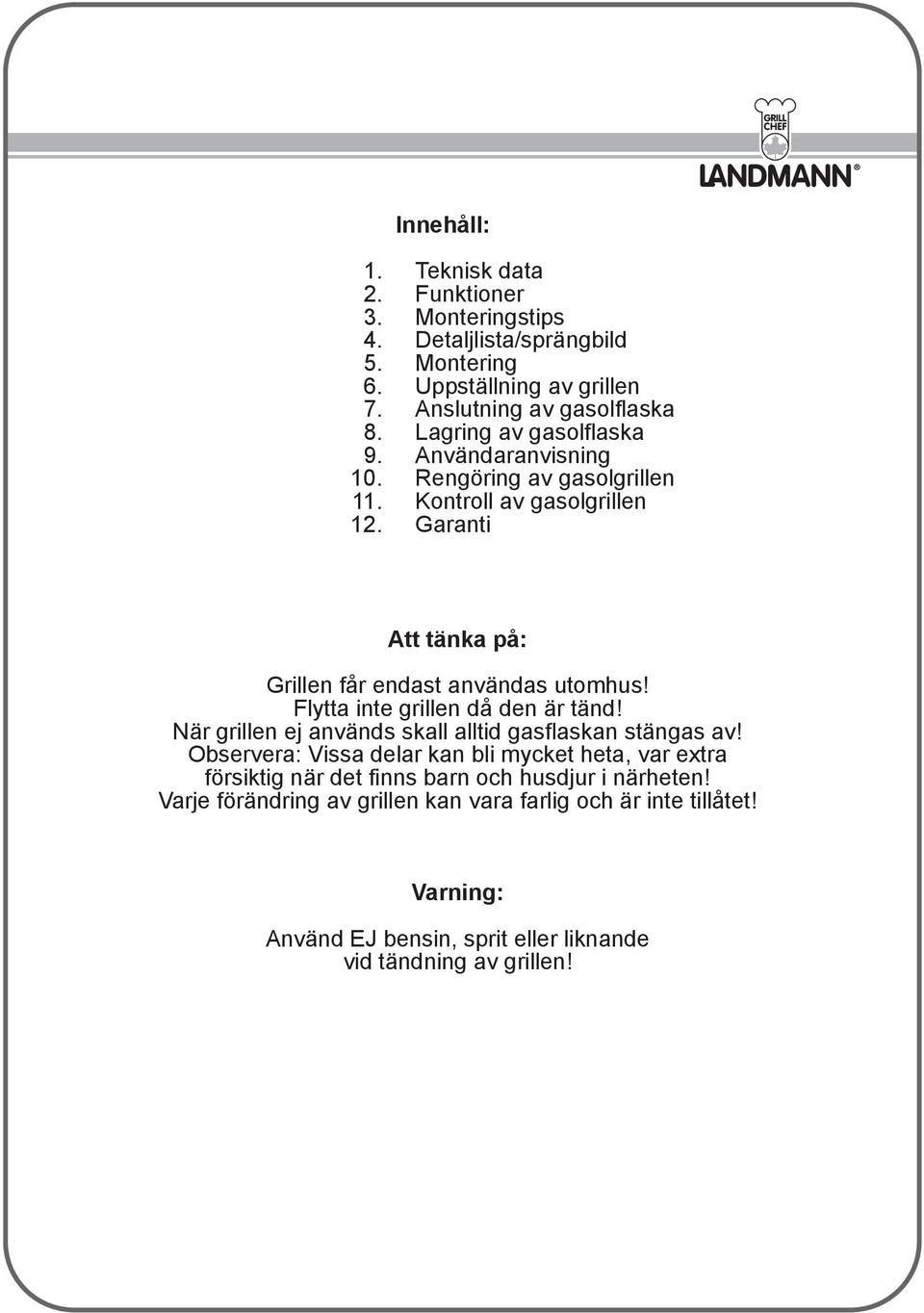 Flytta inte grillen då den är tänd! När grillen ej används skall alltid gasflaskan stängas av!