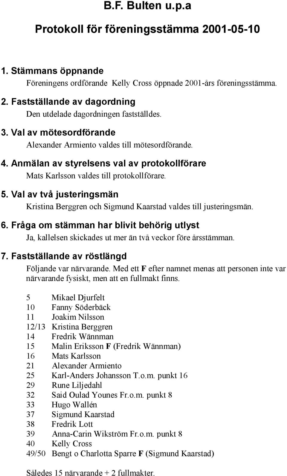 Val av två justeringsmän Kristina Berggren och Sigmund Kaarstad valdes till justeringsmän. 6. Fråga om stämman har blivit behörig utlyst Ja, kallelsen skickades ut mer än två veckor före årsstämman.