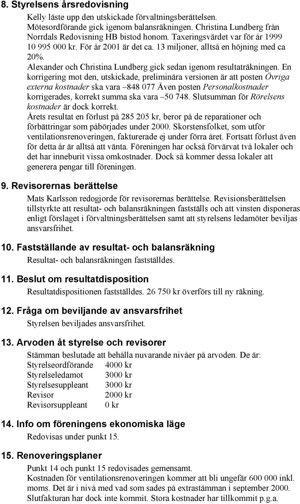 En korrigering mot den, utskickade, preliminära versionen är att posten Övriga externa kostnader ska vara 848 077 Även posten Personalkostnader korrigerades, korrekt summa ska vara 50 748.