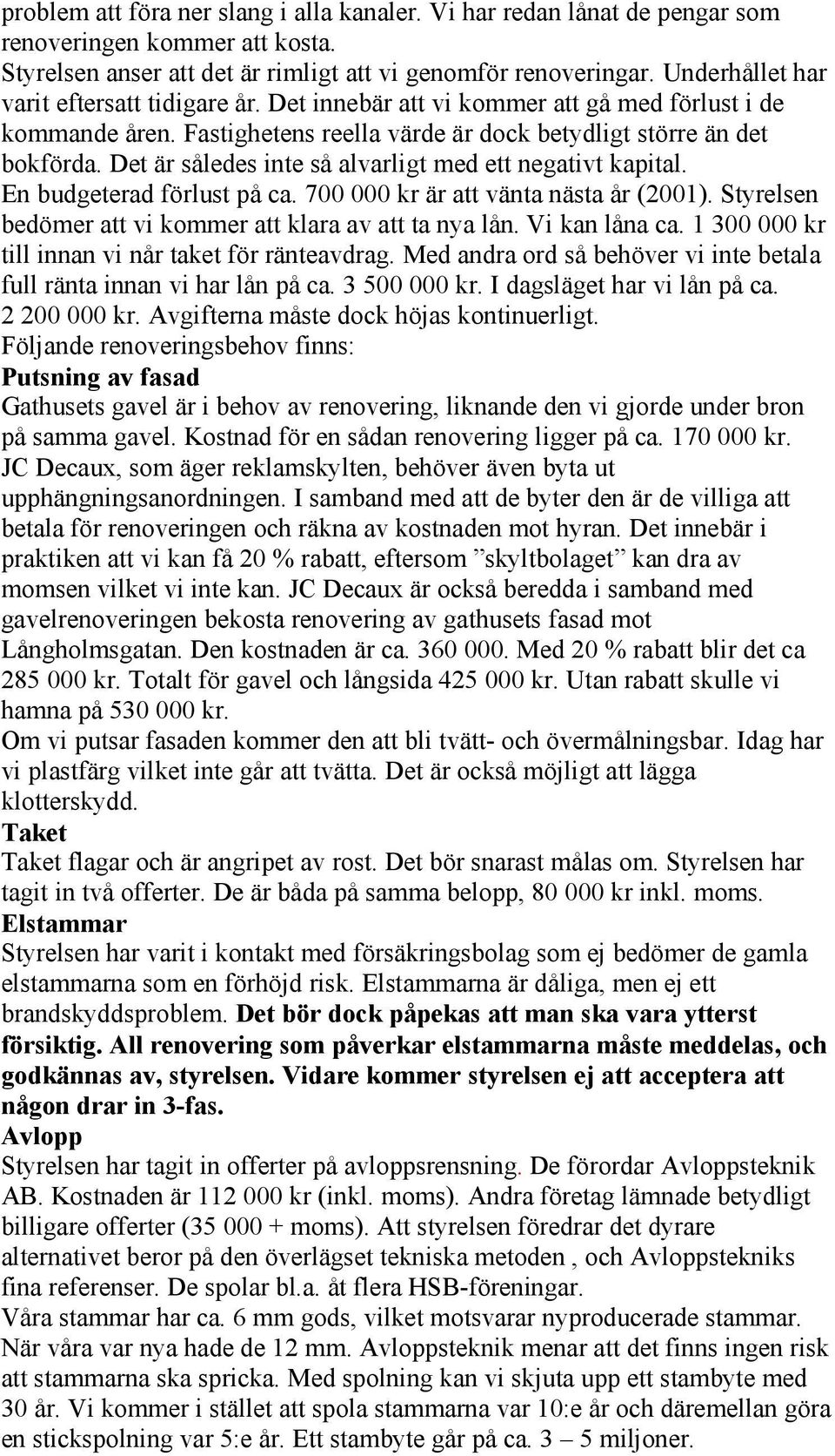 Det är således inte så alvarligt med ett negativt kapital. En budgeterad förlust på ca. 700 000 kr är att vänta nästa år (2001). Styrelsen bedömer att vi kommer att klara av att ta nya lån.