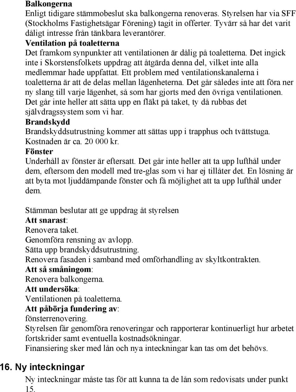 Det ingick inte i Skorstensfolkets uppdrag att åtgärda denna del, vilket inte alla medlemmar hade uppfattat. Ett problem med ventilationskanalerna i toaletterna är att de delas mellan lägenheterna.