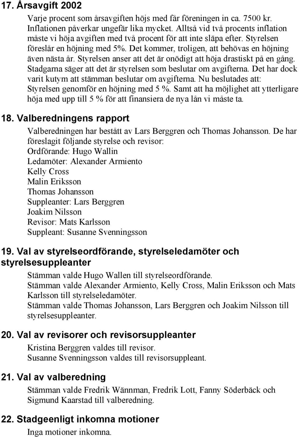 Styrelsen anser att det är onödigt att höja drastiskt på en gång. Stadgarna säger att det är styrelsen som beslutar om avgifterna. Det har dock varit kutym att stämman beslutar om avgifterna.