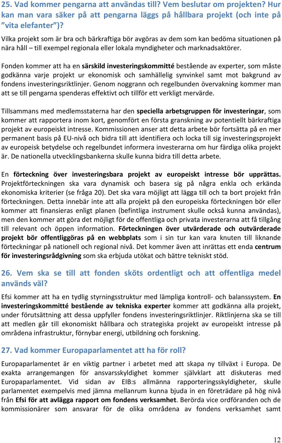 Fonden kommer att ha en särskild investeringskommitté bestående av experter, som måste godkänna varje projekt ur ekonomisk och samhällelig synvinkel samt mot bakgrund av fondens