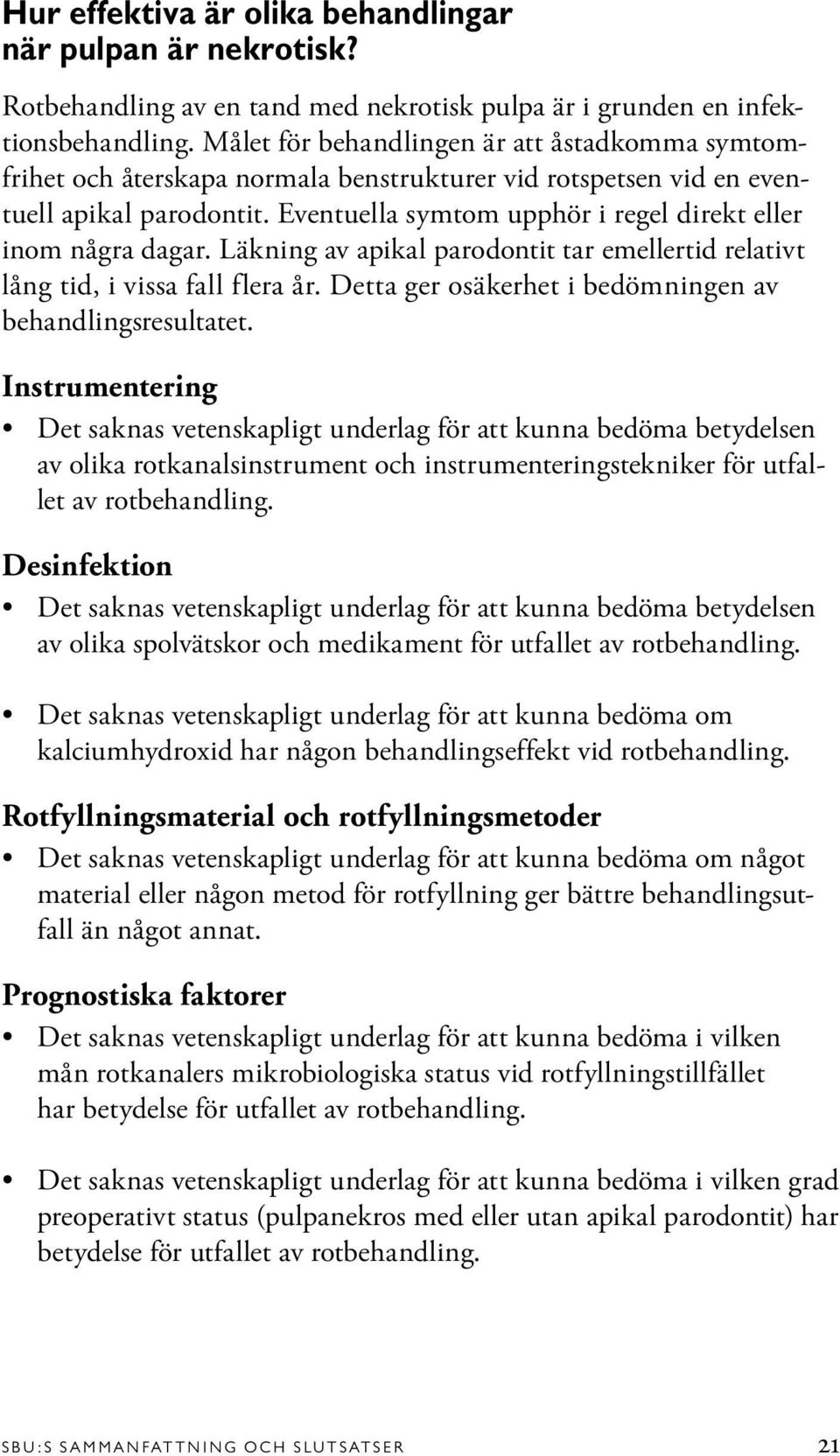 Eventuella symtom upphör i regel direkt eller inom några dagar. Läkning av apikal parodontit tar emellertid relativt lång tid, i vissa fall flera år.