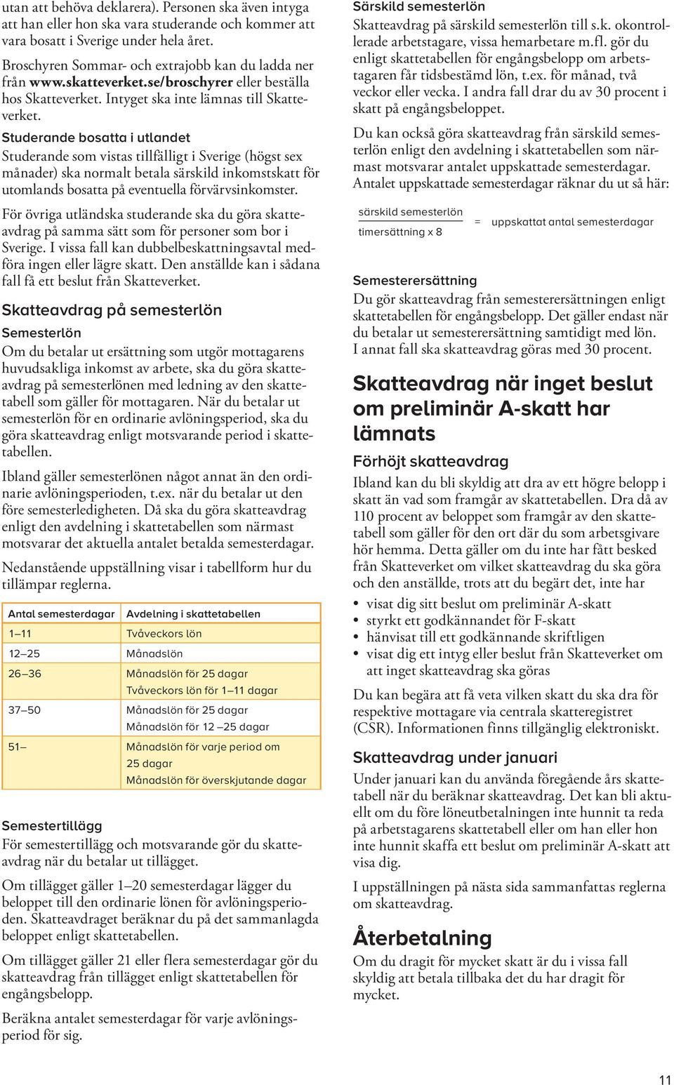 Studerande bosatta i utlandet Studerande som vistas tillfälligt i Sverige (högst sex månader) ska normalt betala särskild inkomstskatt för utomlands bosatta på eventuella förvärvsinkomster.