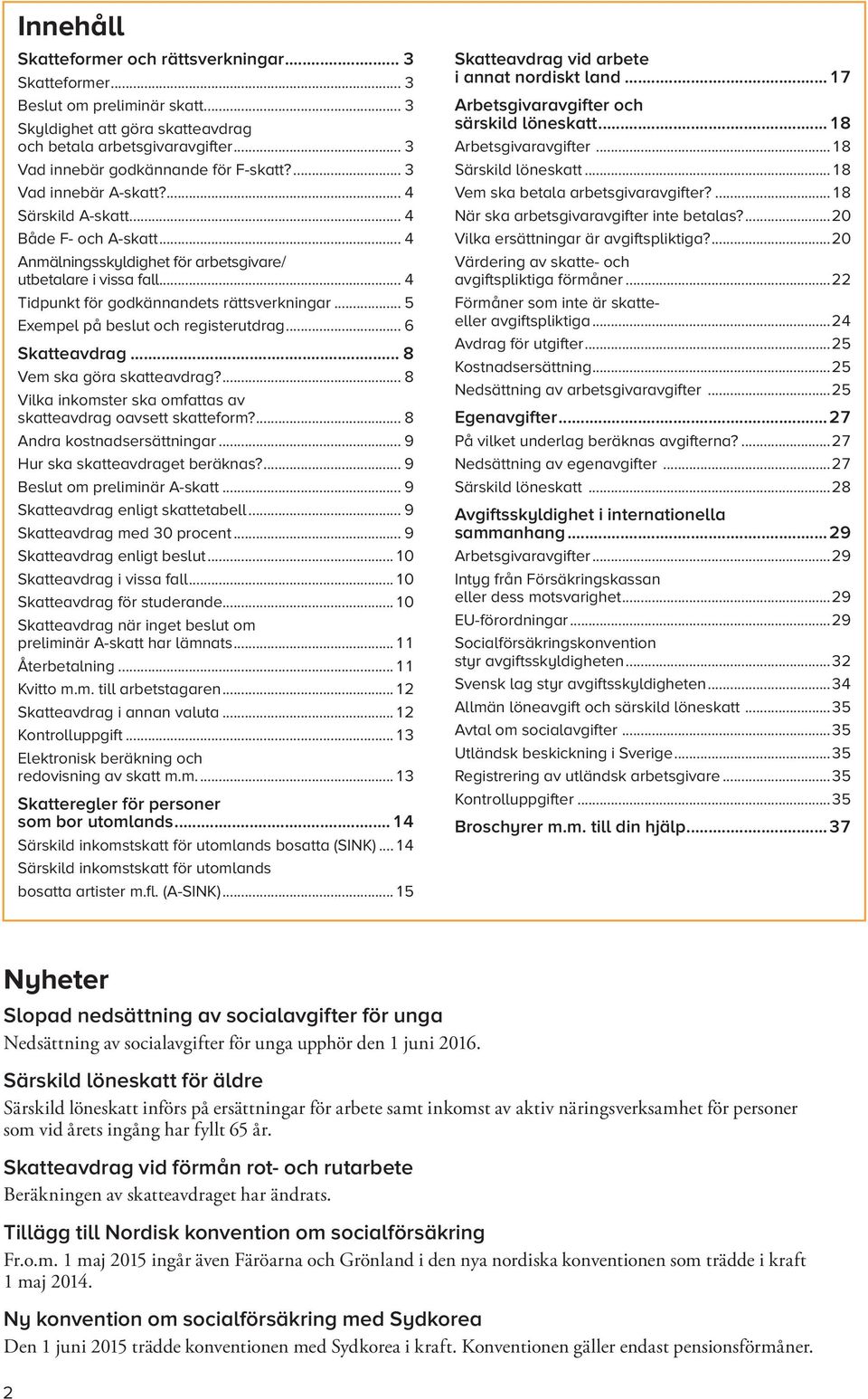 .. 5 Exempel på beslut och registerutdrag... 6 Skatteavdrag... 8 Vem ska göra skatteavdrag?... 8 Vilka inkomster ska omfattas av skatteavdrag oavsett skatteform?... 8 Andra kostnadsersättningar.