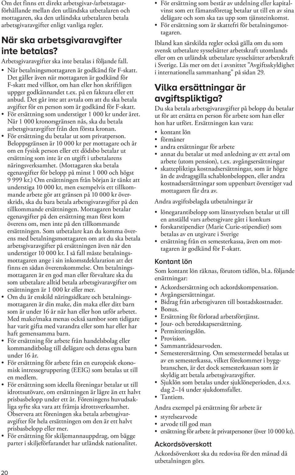 Det gäller även när mottagaren är godkänd för F-skatt med villkor, om han eller hon skriftligen uppger godkännandet t.ex. på en faktura eller ett anbud.